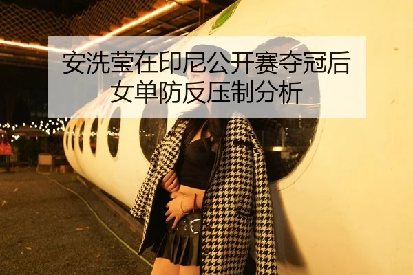 安洗莹在印尼公开赛夺冠后 女单防反压制分析