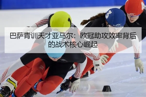 ba-sa-qing-xun-tian-cai-ya-ma-er-ou-guan-zhu-gong-xiao-lv-bei-hou-de-zhan-shu-he-xin-jue-qi-3-187.jpg