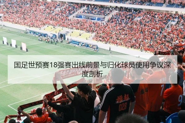 国足世预赛18强赛出线前景与归化球员使用争议深度剖析