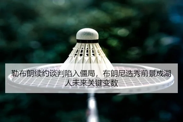lei-bu-lang-xu-yue-tan-pan-xian-ru-jiang-ju-bu-lang-ni-xuan-xiu-qian-jing-cheng-hu-ren-wei-lai-guan-jian-bian-shu-3-788.jpg