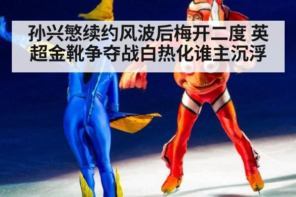 孙兴慜续约风波后梅开二度 英超金靴争夺战白热化谁主沉浮