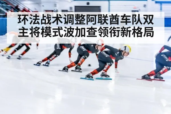 环法战术调整阿联酋车队双主将模式波加查领衔新格局