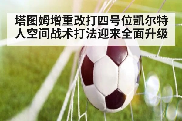 塔图姆增重改打四号位凯尔特人空间战术打法迎来全面升级